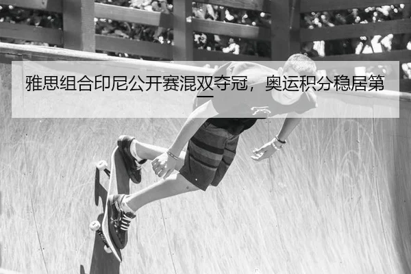 雅思组合印尼公开赛混双夺冠，奥运积分稳居第一